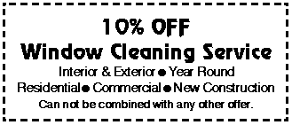 Text Box: 10% OFFWindow Cleaning ServiceInterior & Exterior=Year RoundResidential=Commercial=New Construction Can not be combined with any other offer.